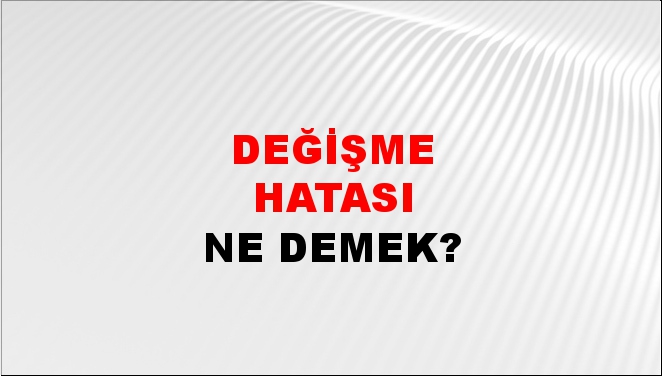 Değişme Hatası 